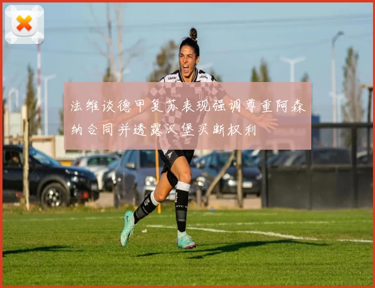 法维谈德甲复苏表现强调尊重阿森纳合同并透露汉堡买断权利