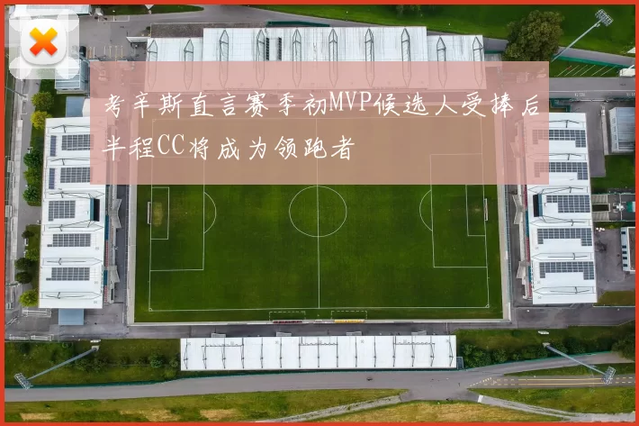 考辛斯直言赛季初MVP候选人受捧后半程CC将成为领跑者