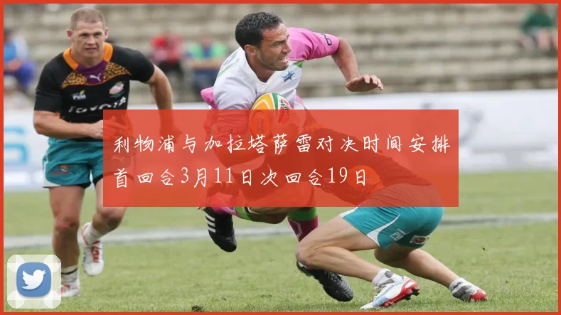利物浦与加拉塔萨雷对决时间安排首回合3月11日次回合19日