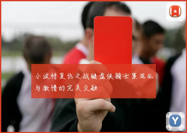 小波特复仇之战键盘侠骑士集混乱与激情的完美交融