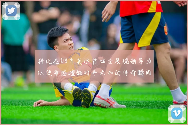 科比在08年奥运首回合展现领导力以使命感撞翻对手大加的传奇瞬间