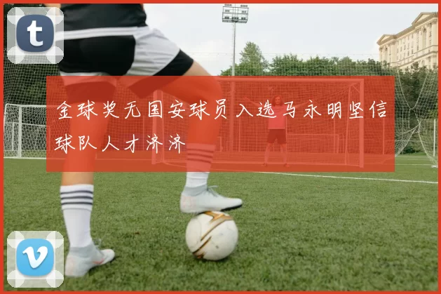 金球奖无国安球员入选马永明坚信球队人才济济