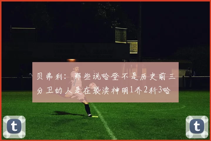 贝弗利：那些说哈登不是历史前三分卫的人是在亵渎神明1乔2科3哈