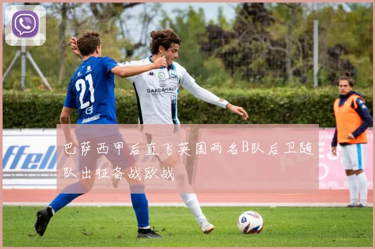 巴萨西甲后直飞英国两名B队后卫随队出征备战欧战