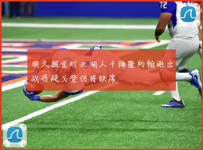 明天掘金对决湖人卡梅隆约翰逊出战存疑戈登仍将缺席