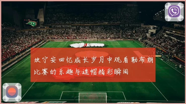 坎宁安回忆成长岁月中观看勒布朗比赛的乐趣与追帽精彩瞬间