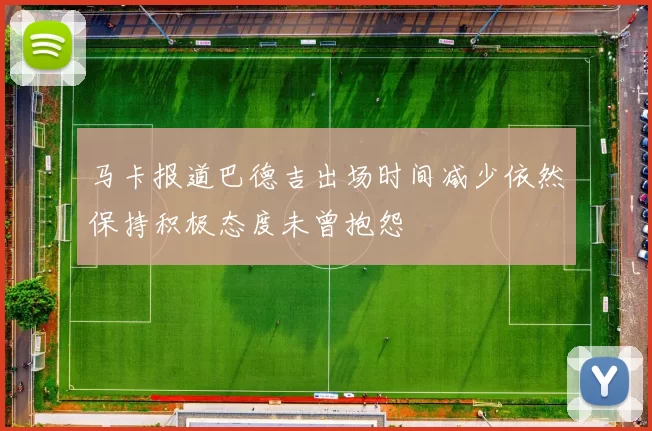 马卡报道巴德吉出场时间减少依然保持积极态度未曾抱怨