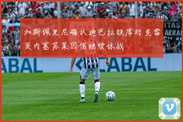加斯佩里尼确认迪巴拉缺席对克雷莫内塞苏莱因伤继续休战