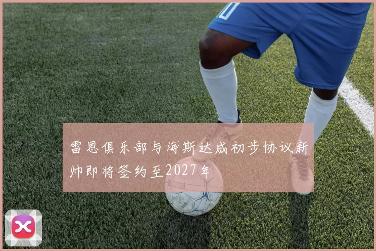 雷恩俱乐部与海斯达成初步协议新帅即将签约至2027年