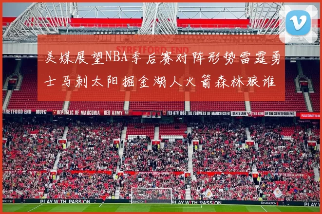 美媒展望NBA季后赛对阵形势雷霆勇士马刺太阳掘金湖人火箭森林狼谁能突围